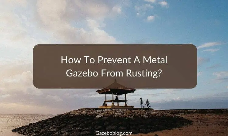 How To Prevent A Metal Gazebo From Rusting (Quick Guide)